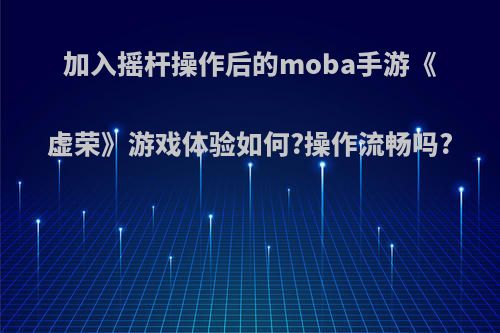 加入摇杆操作后的moba手游《虚荣》游戏体验如何?操作流畅吗?