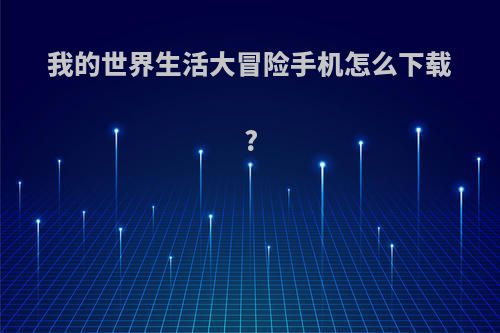 我的世界生活大冒险手机怎么下载?