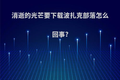 消逝的光芒要下载波扎克部落怎么回事?