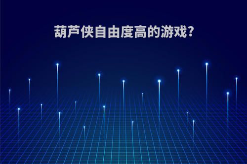 葫芦侠自由度高的游戏?
