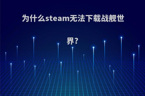 为什么steam无法下载战舰世界?