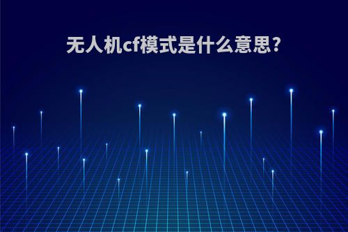 无人机cf模式是什么意思?