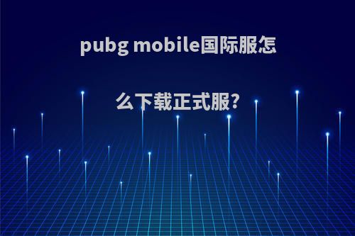 pubg mobile国际服怎么下载正式服?