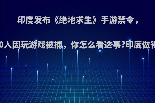 印度发布《绝地求生》手游禁令，已有10人因玩游戏被捕，你怎么看这事?印度做得对吗?