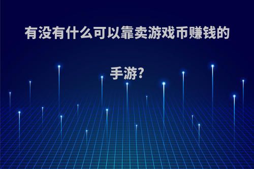 有没有什么可以靠卖游戏币赚钱的手游?