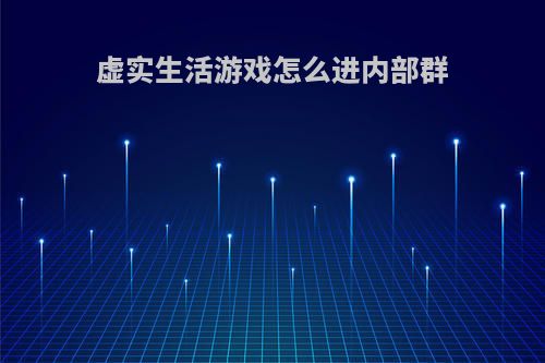 虚实生活游戏怎么进内部群