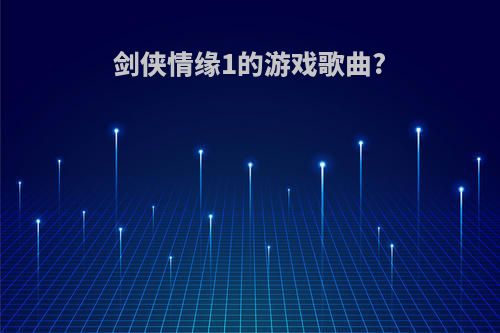 剑侠情缘1的游戏歌曲?