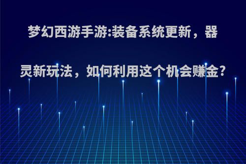 梦幻西游手游:装备系统更新，器灵新玩法，如何利用这个机会赚金?