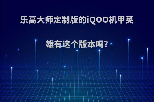 乐高大师定制版的iQOO机甲英雄有这个版本吗?