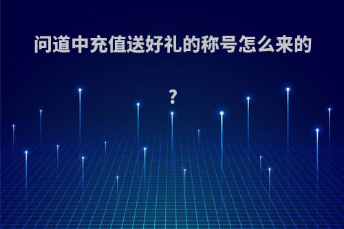 问道中充值送好礼的称号怎么来的?