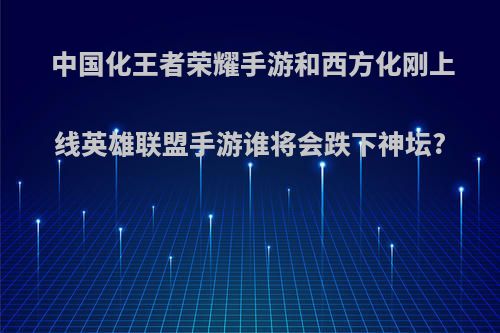 中国化王者荣耀手游和西方化刚上线英雄联盟手游谁将会跌下神坛?