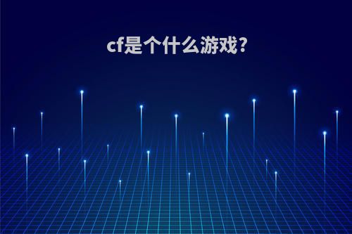 cf是个什么游戏?