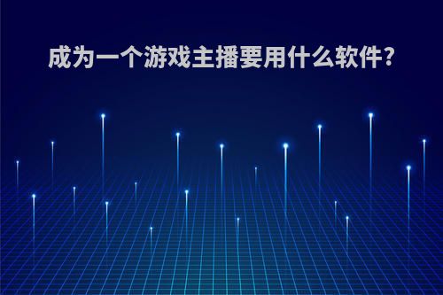 成为一个游戏主播要用什么软件?