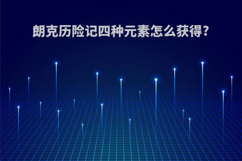 朗克历险记四种元素怎么获得?
