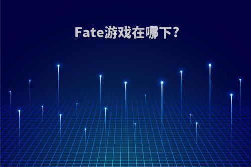 Fate游戏在哪下?