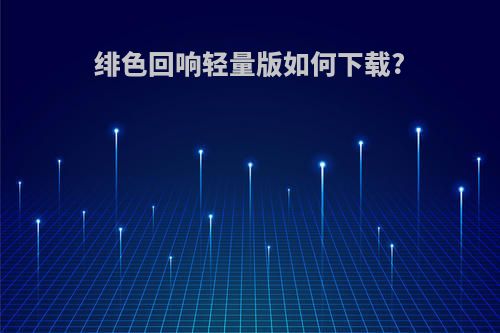 绯色回响轻量版如何下载?