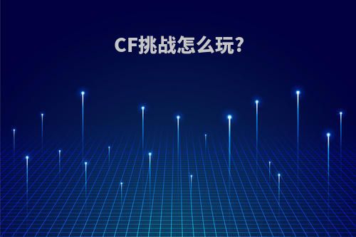 CF挑战怎么玩?