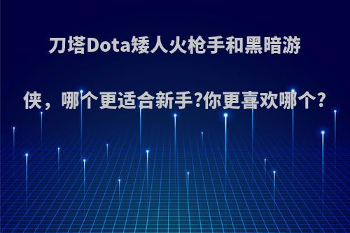 刀塔Dota矮人火枪手和黑暗游侠，哪个更适合新手?你更喜欢哪个?