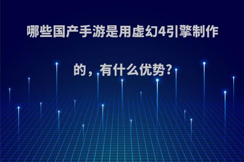 哪些国产手游是用虚幻4引擎制作的，有什么优势?