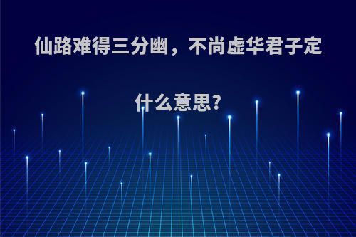 仙路难得三分幽，不尚虚华君子定什么意思?