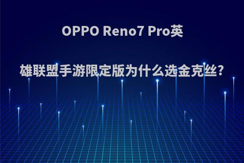 OPPO Reno7 Pro英雄联盟手游限定版为什么选金克丝?