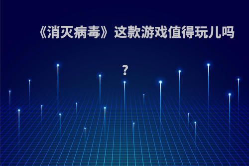 《消灭病毒》这款游戏值得玩儿吗?