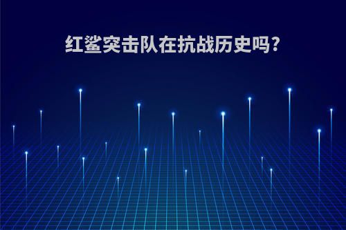 红鲨突击队在抗战历史吗?