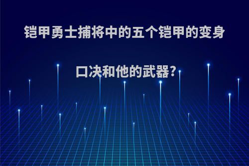 铠甲勇士捕将中的五个铠甲的变身口决和他的武器?