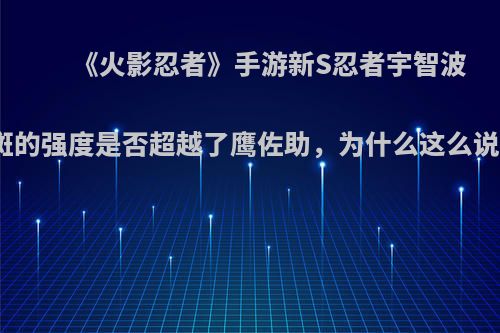 《火影忍者》手游新S忍者宇智波斑的强度是否超越了鹰佐助，为什么这么说?