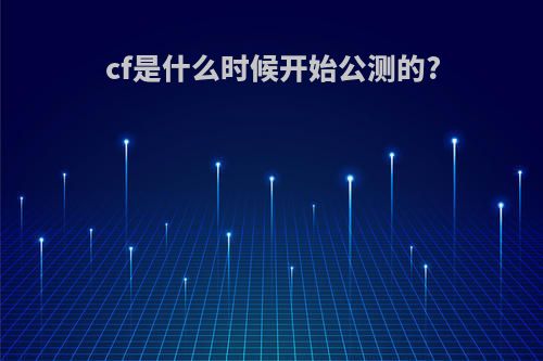 cf是什么时候开始公测的?