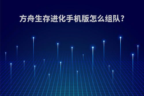 方舟生存进化手机版怎么组队?