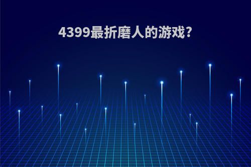 4399最折磨人的游戏?