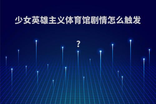 少女英雄主义体育馆剧情怎么触发?