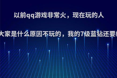 以前qq游戏非常火，现在玩的人很少，大家是什么原因不玩的，我的7级蓝钻还要续费吗?