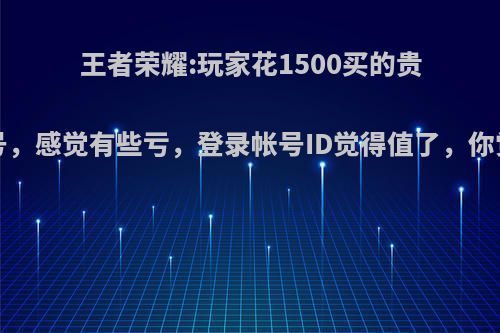 王者荣耀:玩家花1500买的贵族8账号，感觉有些亏，登录帐号ID觉得值了，你觉得呢?