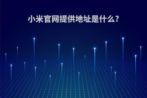 小米官网提供地址是什么?