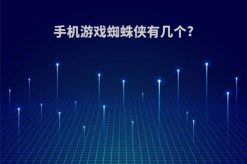 手机游戏蜘蛛侠有几个?