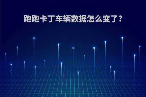 跑跑卡丁车辆数据怎么变了?