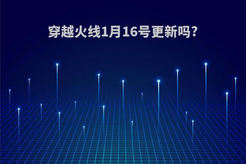 穿越火线1月16号更新吗?