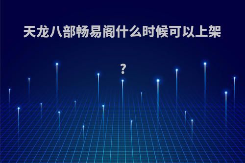 天龙八部畅易阁什么时候可以上架?