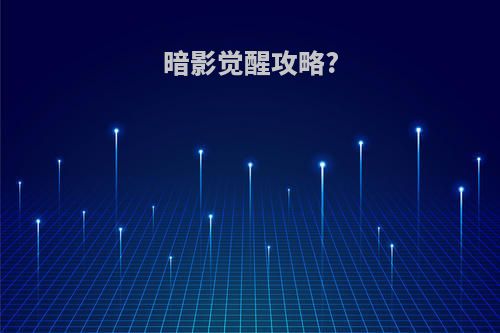 暗影觉醒攻略?