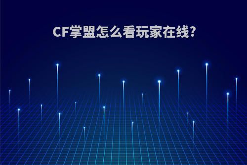 CF掌盟怎么看玩家在线?