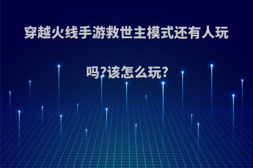 穿越火线手游救世主模式还有人玩吗?该怎么玩?