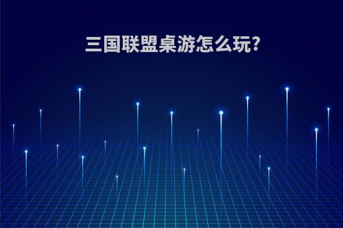三国联盟桌游怎么玩?