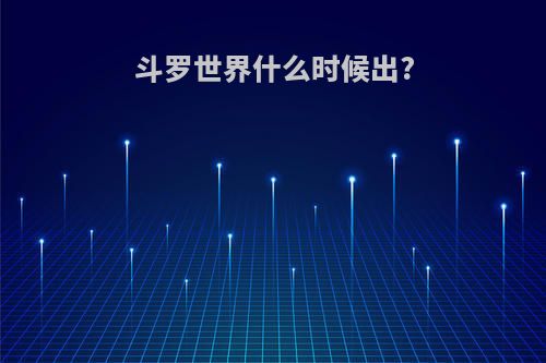 斗罗世界什么时候出?