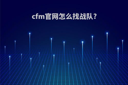 cfm官网怎么找战队?