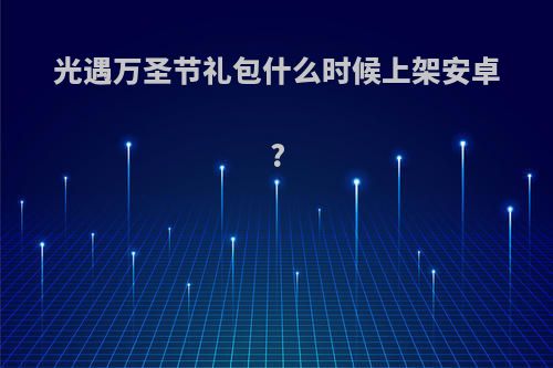 光遇万圣节礼包什么时候上架安卓?