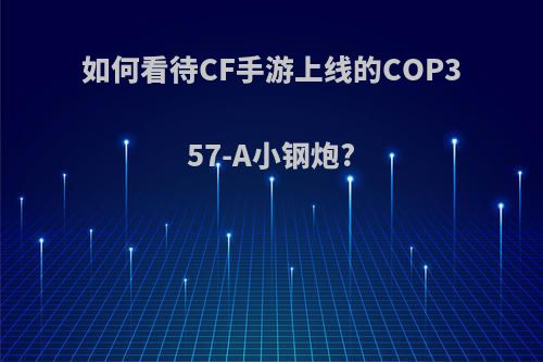 如何看待CF手游上线的COP357-A小钢炮?