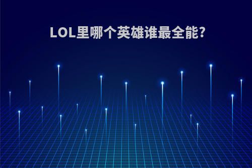 LOL里哪个英雄谁最全能?