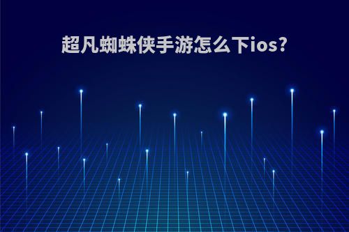 超凡蜘蛛侠手游怎么下ios?